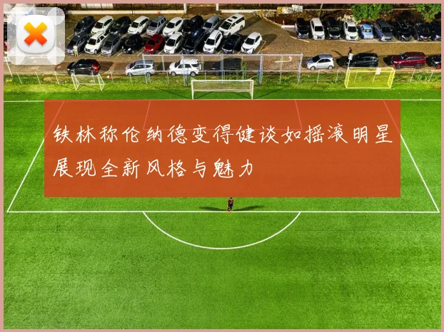 铁林称伦纳德变得健谈如摇滚明星展现全新风格与魅力