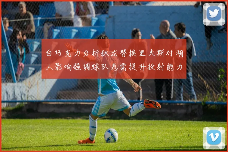 白巧克力分析狄龙替换里夫斯对湖人影响强调球队急需提升投射能力