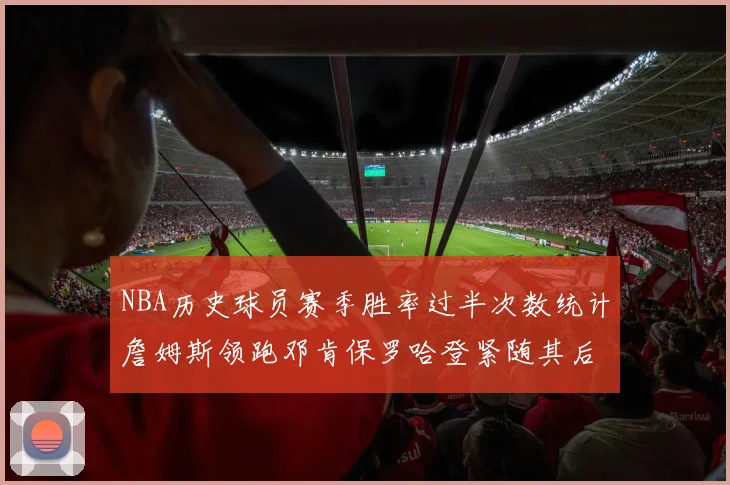 NBA历史球员赛季胜率过半次数统计詹姆斯领跑邓肯保罗哈登紧随其后