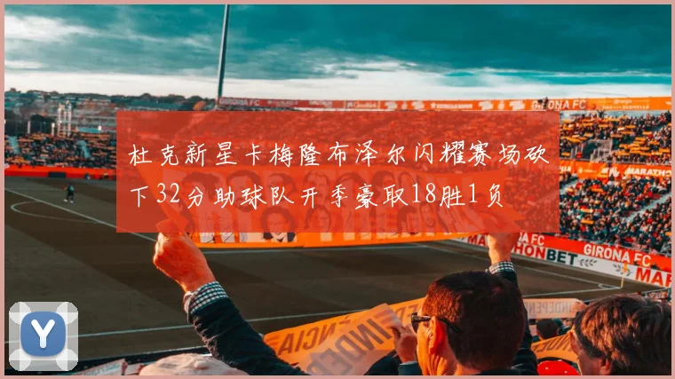 杜克新星卡梅隆布泽尔闪耀赛场砍下32分助球队开季豪取18胜1负