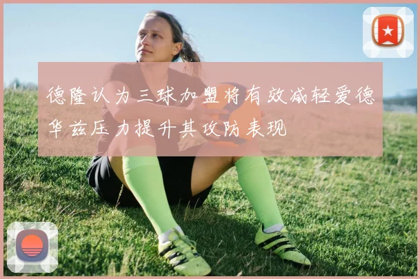 德隆认为三球加盟将有效减轻爱德华兹压力提升其攻防表现