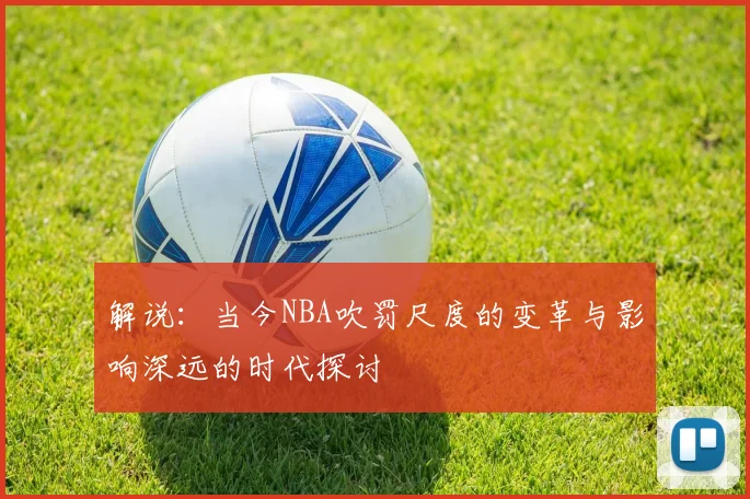 解说：当今NBA吹罚尺度的变革与影响深远的时代探讨