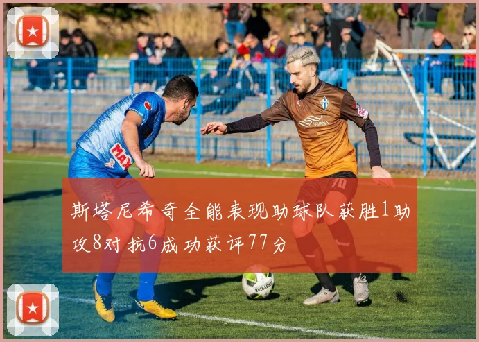 斯塔尼希奇全能表现助球队获胜1助攻8对抗6成功获评77分