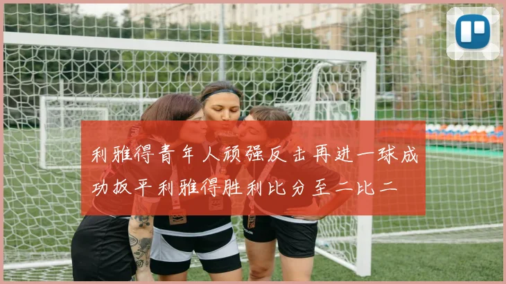 利雅得青年人顽强反击再进一球成功扳平利雅得胜利比分至二比二