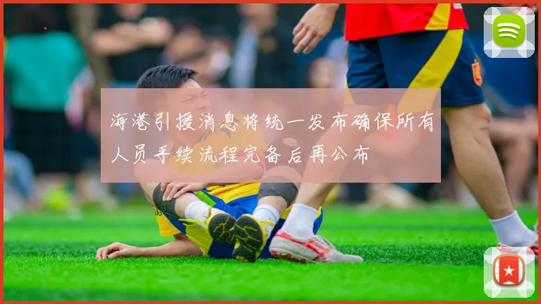 海港引援消息将统一发布确保所有人员手续流程完备后再公布