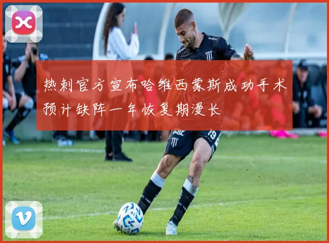 热刺官方宣布哈维西蒙斯成功手术预计缺阵一年恢复期漫长