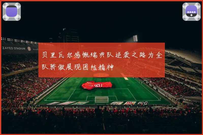 贝里瓦尔感慨瑞典队逆袭之路为全队骄傲展现团结精神