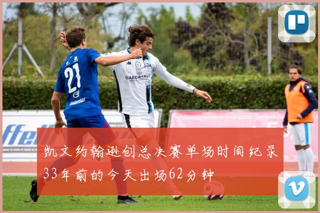 凯文约翰逊创总决赛单场时间纪录33年前的今天出场62分钟