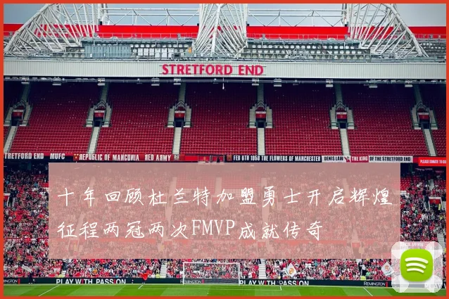 十年回顾杜兰特加盟勇士开启辉煌征程两冠两次FMVP成就传奇